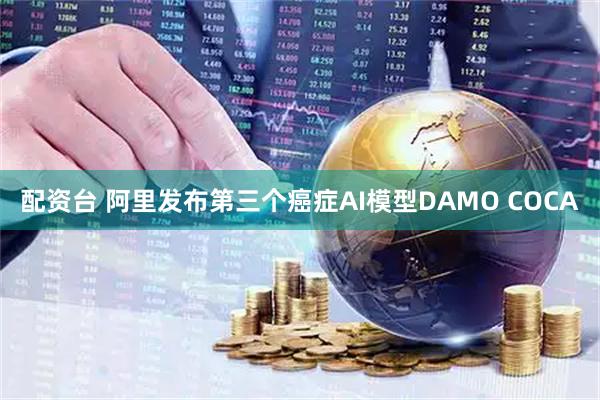 配资台 阿里发布第三个癌症AI模型DAMO COCA